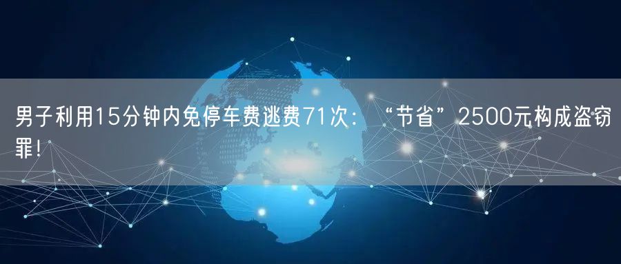 男子利用15分钟内免停车费逃费71次：“节省”2500元构成盗窃罪！