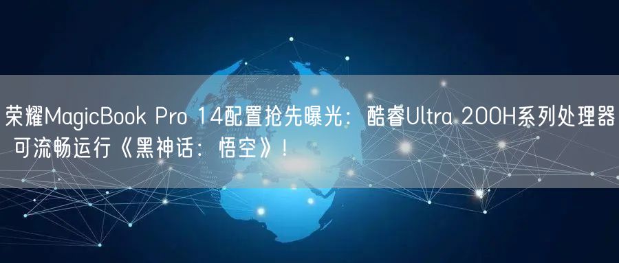荣耀MagicBook Pro 14配置抢先曝光：酷睿Ultra 200H系列处理器 可流畅运行《黑神话：悟空》！