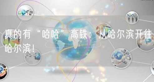 真的有“哈哈”高铁：从哈尔滨开往哈尔滨！