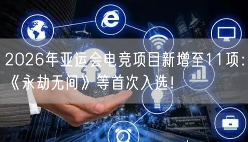 2026年亚运会电竞项目新增至11项：《永劫无间》等首次入选！
