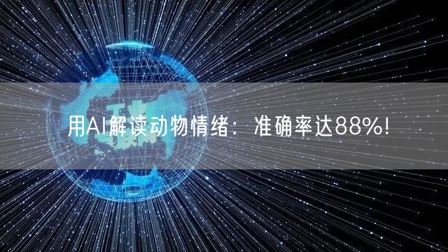 用AI解读动物情绪：准确率达88%！