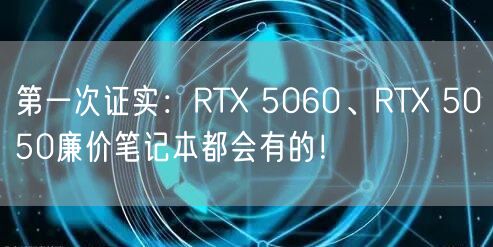 第一次证实：RTX 5060、RTX 5050廉价笔记本都会有的！