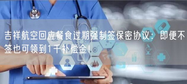 吉祥航空回应餐食过期强制签保密协议：即便不签也可领到1千补偿金！