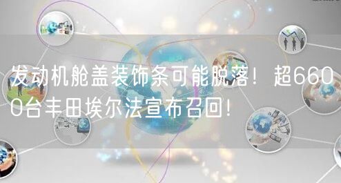 发动机舱盖装饰条可能脱落！超6600台丰田埃尔法宣布召回！