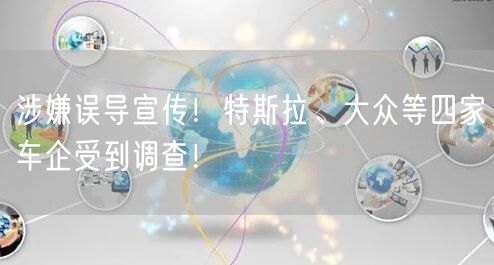涉嫌误导宣传！特斯拉、大众等四家车企受到调查！