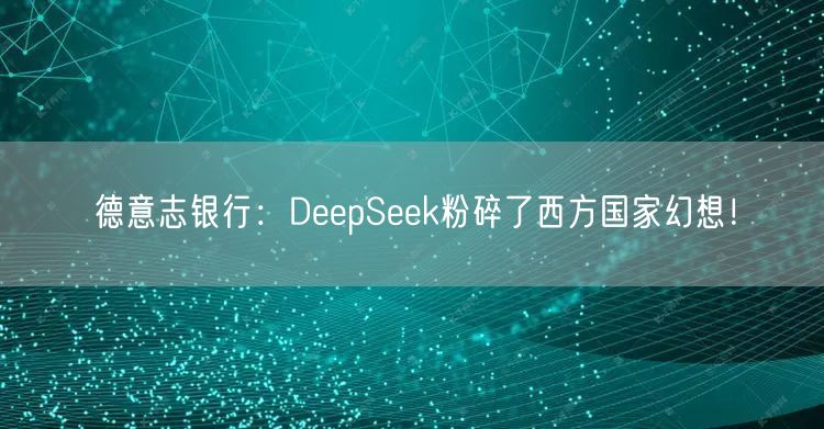 德意志银行：DeepSeek粉碎了西方国家幻想！