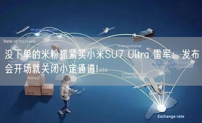 没下单的米粉抓紧买小米SU7 Ultra 雷军：发布会开场就关闭小定通道!