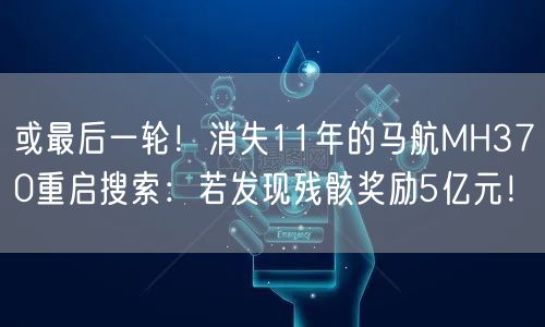 或最后一轮！消失11年的马航MH370重启搜索：若发现残骸奖励5亿元！