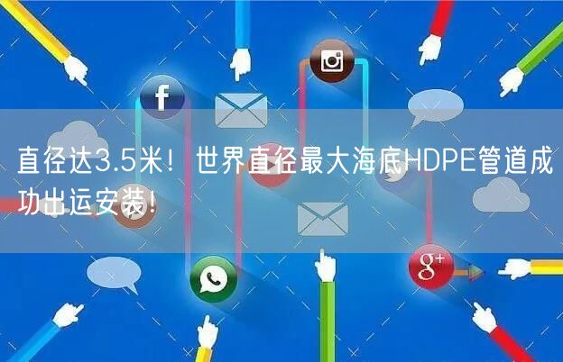 直径达3.5米！世界直径最大海底HDPE管道成功出运安装！