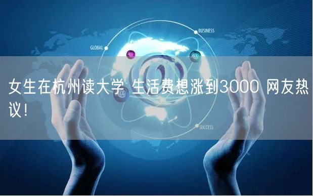 女生在杭州读大学 生活费想涨到3000 网友热议！