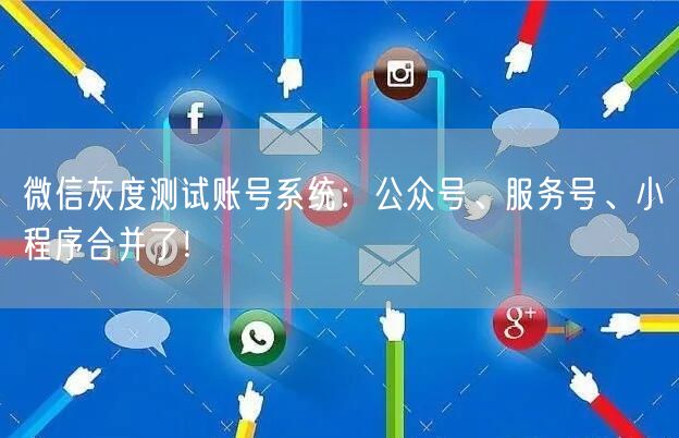微信灰度测试账号系统：公众号、服务号、小程序合并了！