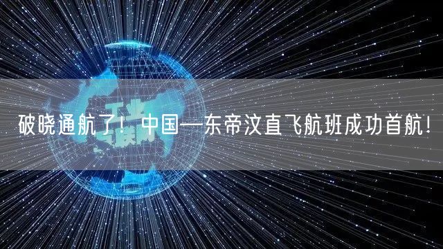 破晓通航了！中国—东帝汶直飞航班成功首航！
