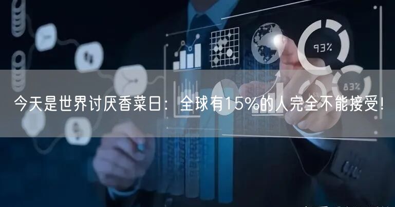 今天是世界讨厌香菜日：全球有15%的人完全不能接受！