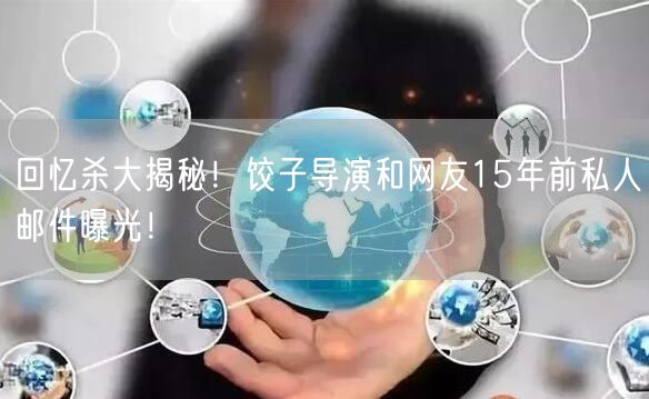 回忆杀大揭秘！饺子导演和网友15年前私人邮件曝光！