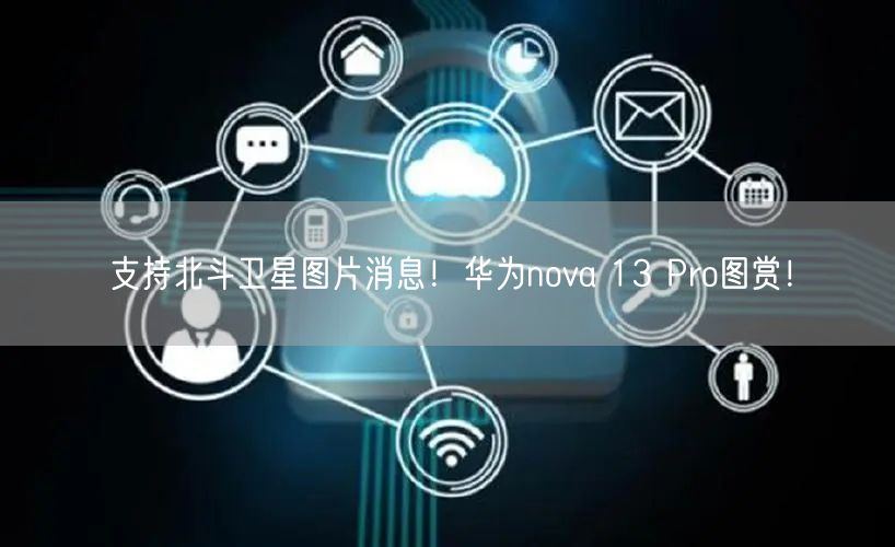 支持北斗卫星图片消息！华为nova 13 Pro图赏！