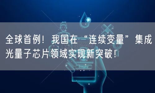 全球首例！我国在“连续变量”集成光量子芯片领域实现新突破！