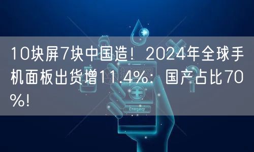 10块屏7块中国造！2024年全球手机面板出货增11.4%：国产占比70%！