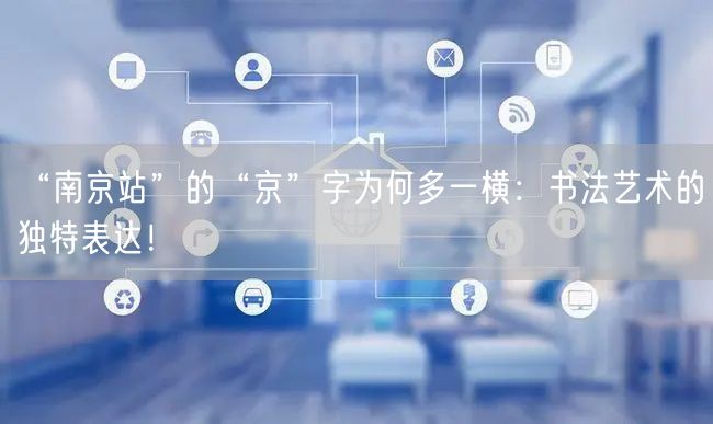 “南京站”的“京”字为何多一横：书法艺术的独特表达！