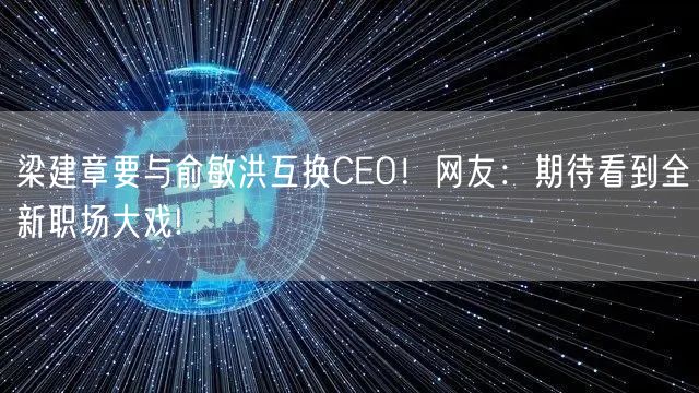 梁建章要与俞敏洪互换CEO！网友：期待看到全新职场大戏!