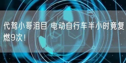 代驾小哥泪目 电动自行车半小时竟复燃9次！