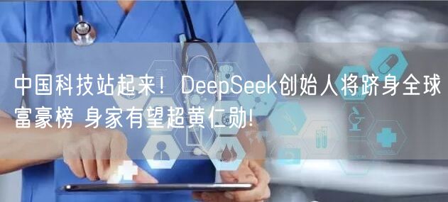 中国科技站起来！DeepSeek创始人将跻身全球富豪榜 身家有望超黄仁勋!
