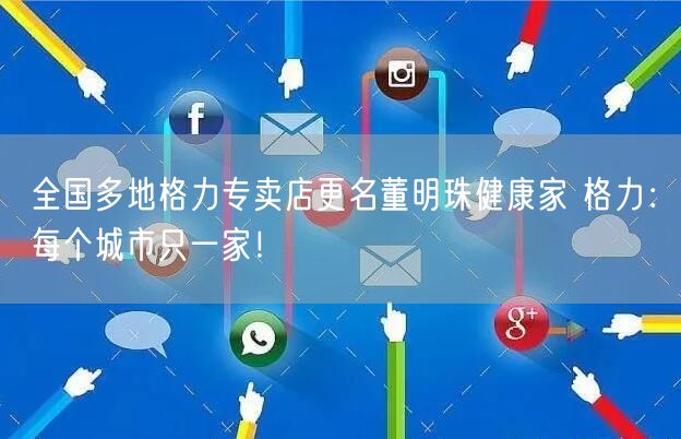全国多地格力专卖店更名董明珠健康家 格力：每个城市只一家！