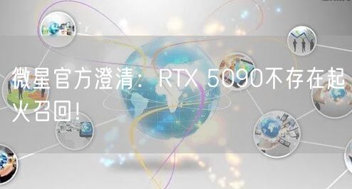 微星官方澄清：RTX 5090不存在起火召回！