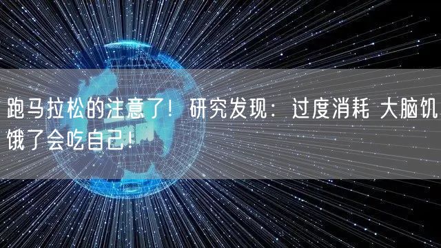 跑马拉松的注意了！研究发现：过度消耗 大脑饥饿了会吃自己！