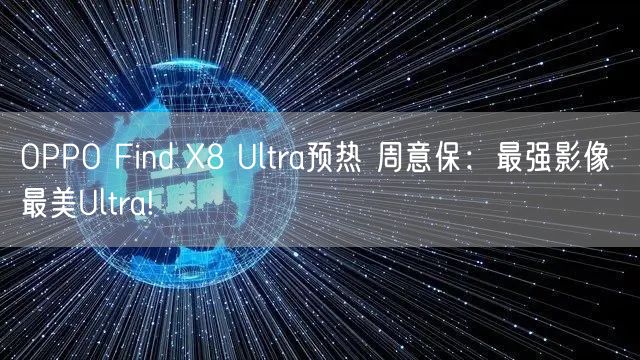 OPPO Find X8 Ultra预热 周意保：最强影像 最美Ultra!