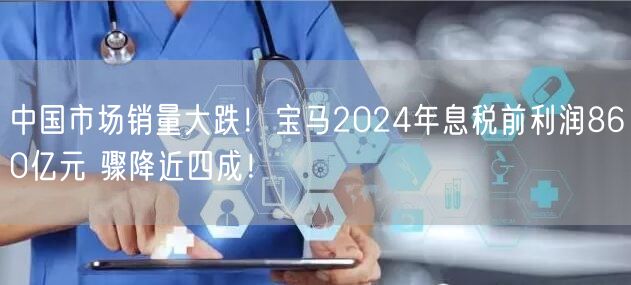 中国市场销量大跌！宝马2024年息税前利润860亿元 骤降近四成！