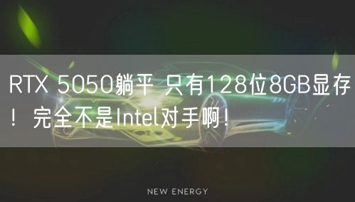 RTX 5050躺平 只有128位8GB显存！完全不是Intel对手啊！