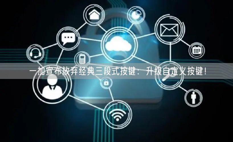 一加宣布放弃经典三段式按键：升级自定义按键！