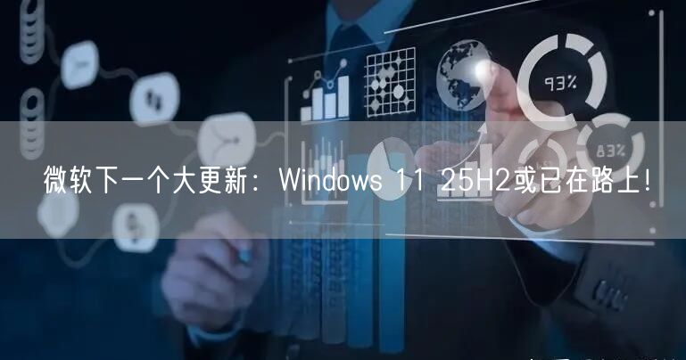 微软下一个大更新：Windows 11 25H2或已在路上！