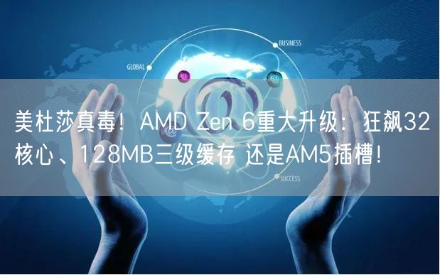 美杜莎真毒！AMD Zen 6重大升级：狂飙32核心、128MB三级缓存 还是AM5插槽！