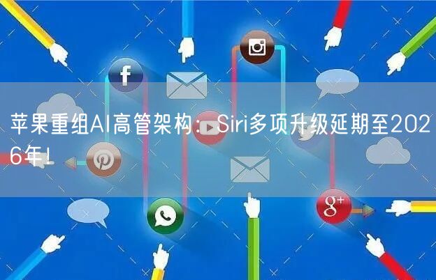 苹果重组AI高管架构：Siri多项升级延期至2026年！
