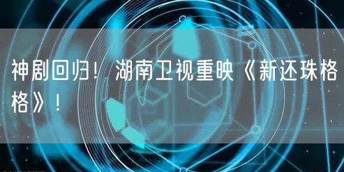 神剧回归！湖南卫视重映《新还珠格格》！