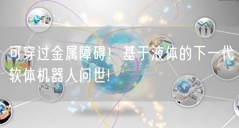可穿过金属障碍！基于液体的下一代软体机器人问世!