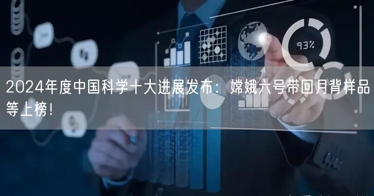 2024年度中国科学十大进展发布：嫦娥六号带回月背样品等上榜！
