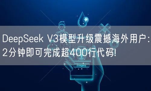 DeepSeek V3模型升级震撼海外用户：2分钟即可完成超400行代码!