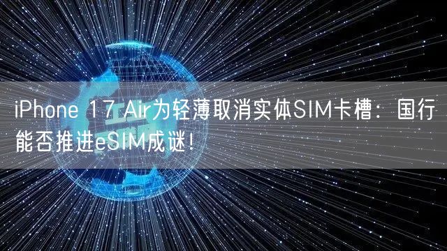 iPhone 17 Air为轻薄取消实体SIM卡槽：国行能否推进eSIM成谜！