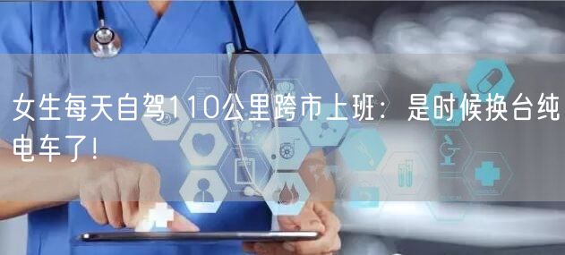 女生每天自驾110公里跨市上班：是时候换台纯电车了！