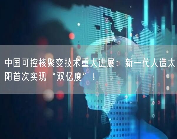 中国可控核聚变技术重大进展：新一代人造太阳首次实现“双亿度”！