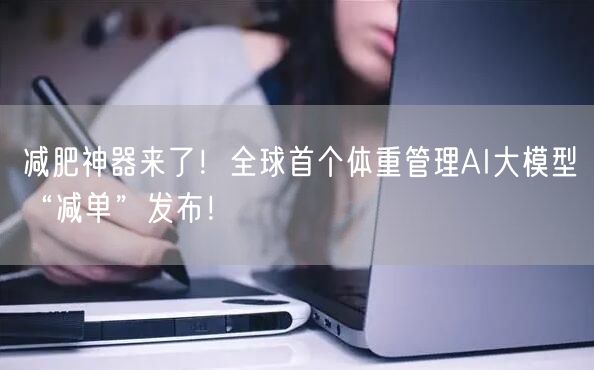 减肥神器来了！全球首个体重管理AI大模型“减单”发布！