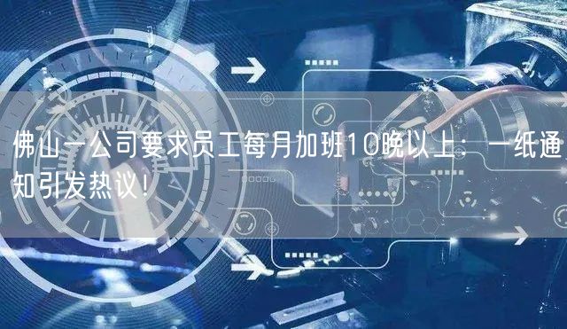 佛山一公司要求员工每月加班10晚以上：一纸通知引发热议！