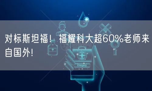 对标斯坦福！福耀科大超60%老师来自国外!