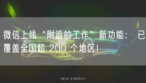 微信上线“附近的工作”新功能： 已覆盖全国超 200 个地区！