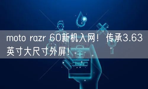 moto razr 60新机入网！传承3.63英寸大尺寸外屏！