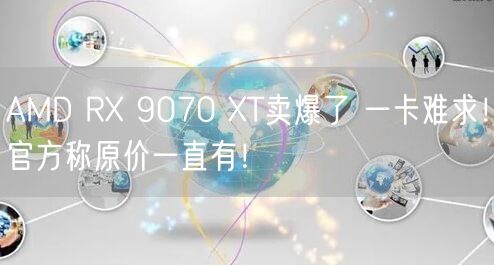 AMD RX 9070 XT卖爆了 一卡难求！官方称原价一直有！