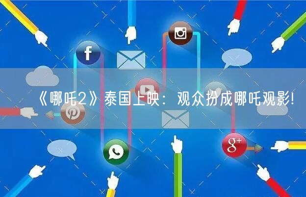 《哪吒2》泰国上映：观众扮成哪吒观影!