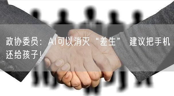政协委员：AI可以消灭“差生” 建议把手机还给孩子！